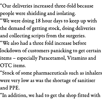  Our deliveries increased three-fold because people were shielding and isolating   We were doing 18 hour days to keep   