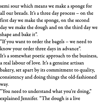 semi sour which means we make a sponge for all our breads  It s a three day process   on the first day we make the sp   