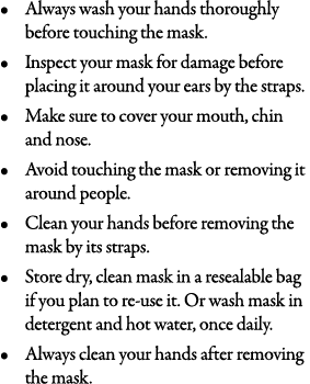 Always wash your hands thoroughly before touching the mask  Inspect your mask for damage before placing it around you   