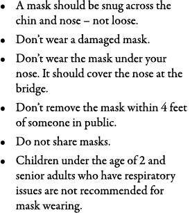 A mask should be snug across the chin and nose   not loose  Don t wear a damaged mask  Don t wear the mask under your   