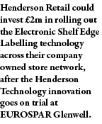 Henderson Retail could invest  2m in rolling out the Electronic Shelf Edge Labelling technology across their company    