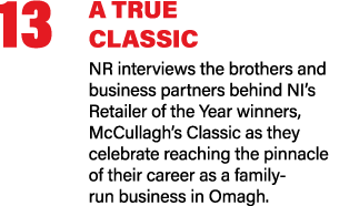 13 A TRUE CLASSIC NR interviews the brothers and business partners behind NI’s Retailer of the Year winners, McCullag...
