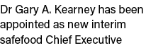 Dr Gary A. Kearney has been appointed as new interim safefood Chief Executive