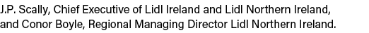J.P. Scally, Chief Executive of Lidl Ireland and Lidl Northern Ireland, and Conor Boyle, Regional Managing Director L...