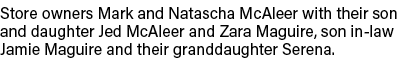 Store owners Mark and Natascha McAleer with their son and daughter Jed McAleer and Zara Maguire, son in law Jamie Mag...