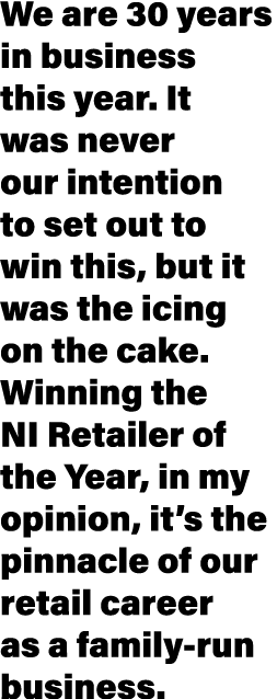 We are 30 years in business this year. It was never our intention to set out to win this, but it was the icing on the...