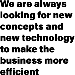 We are always looking for new concepts and new technology to make the business more efficient