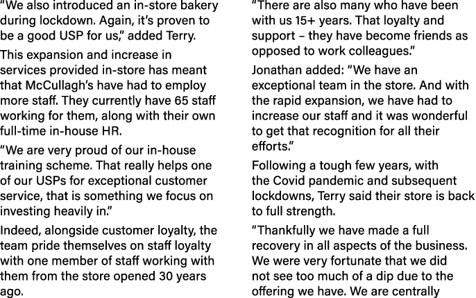 “We also introduced an in store bakery during lockdown. Again, it’s proven to be a good USP for us,” added Terry. Thi...
