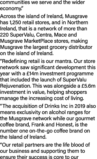 communities we serve and the wider economy.” Across the island of Ireland, Musgrave has 1,250 retail stores, and in N...