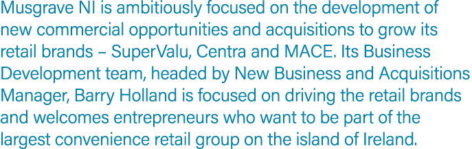 Musgrave NI is ambitiously focused on the development of new commercial opportunities and acquisitions to grow its re...