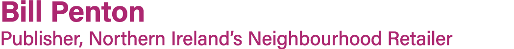 Bill Penton Publisher, Northern Ireland’s Neighbourhood Retailer