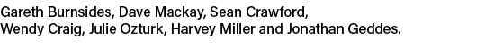 Gareth Burnsides, Dave Mackay, Sean Crawford, Wendy Craig, Julie Ozturk, Harvey Miller and Jonathan Geddes. 