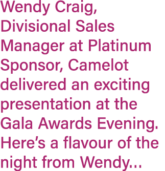 Wendy Craig, Divisional Sales Manager at Platinum Sponsor, Camelot delivered an exciting presentation at the Gala Awa...