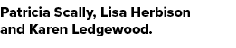 Patricia Scally, Lisa Herbison and Karen Ledgewood.