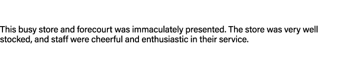 This busy store and forecourt was immaculately presented. The store was very well stocked, and staff were cheerful an...