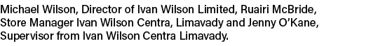 Michael Wilson, Director of Ivan Wilson Limited, Ruairi McBride, Store Manager Ivan Wilson Centra, Limavady and Jenny...