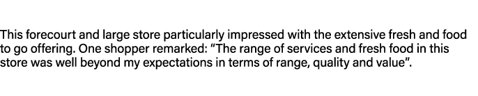 This forecourt and large store particularly impressed with the extensive fresh and food to go offering. One shopper r...