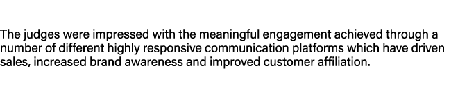The judges were impressed with the meaningful engagement achieved through a number of different highly responsive com...