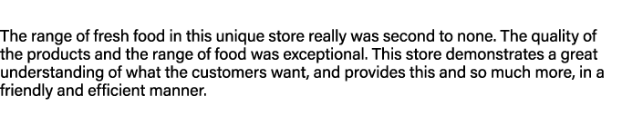 The range of fresh food in this unique store really was second to none. The quality of the products and the range of ...