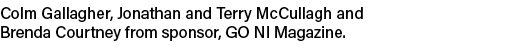Colm Gallagher, Jonathan and Terry McCullagh and Brenda Courtney from sponsor, GO NI Magazine. 