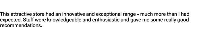 This attractive store had an innovative and exceptional range much more than I had expected. Staff were knowledgeable...