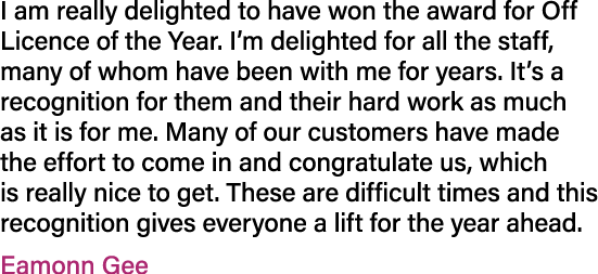 I am really delighted to have won the award for Off Licence of the Year. I’m delighted for all the staff, many of who...