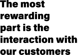The most rewarding part is the interaction with our customers