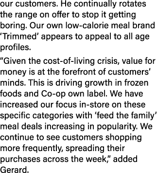 our customers. He continually rotates the range on offer to stop it getting boring. Our own low calorie meal brand ‘T...