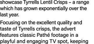 showcase Tyrrells Lentil Crisps – a range which has grown exponentially over the last year. Focusing on the excellent...