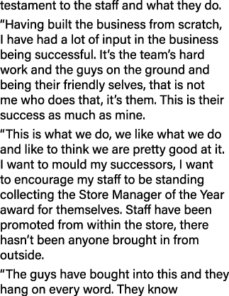 testament to the staff and what they do. “Having built the business from scratch, I have had a lot of input in the bu...