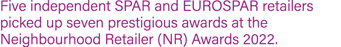 Five independent SPAR and EUROSPAR retailers picked up seven prestigious awards at the Neighbourhood Retailer (NR) Aw...