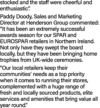 stocked and the staff were cheerful and enthusiastic”. Paddy Doody, Sales and Marketing Director at Henderson Group c...