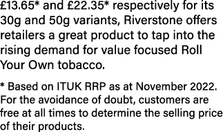 £13.65* and £22.35* respectively for its 30g and 50g variants, Riverstone offers retailers a great product to tap int...