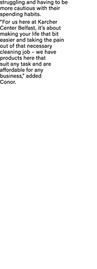 struggling and having to be more cautious with their spending habits. “For us here at Karcher Center Belfast, it’s ab...