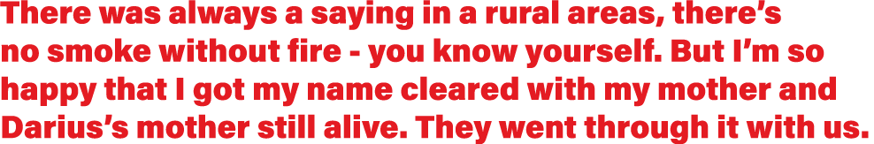 There was always a saying in a rural areas, there s no smoke without fire - you know yourself  But I m so happy that    