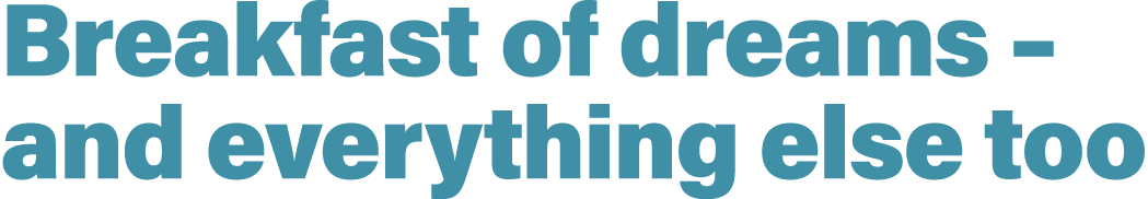 Breakfast of dreams   and everything else too