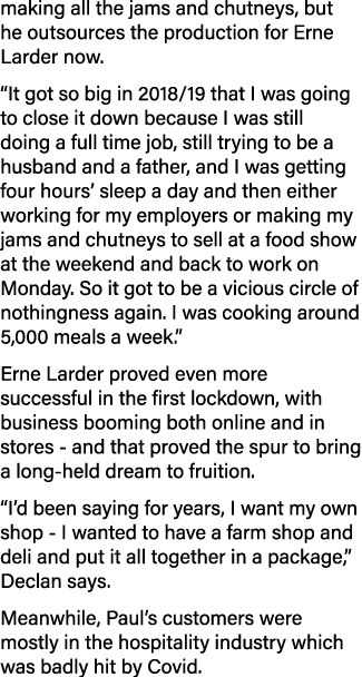 making all the jams and chutneys, but he outsources the production for Erne Larder now   It got so big in 2018 19 tha   
