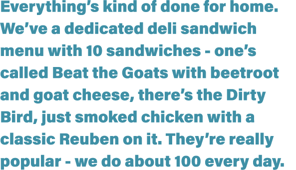 Everything s kind of done for home  We ve a dedicated deli sandwich menu with 10 sandwiches - one s called Beat the G   
