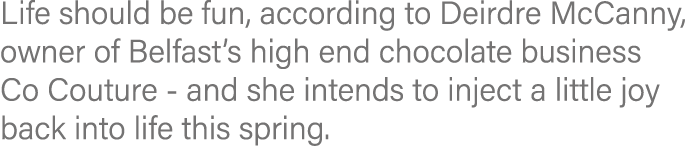 Life should be fun, according to Deirdre McCanny, owner of Belfast s high end chocolate business Co Couture - and she   