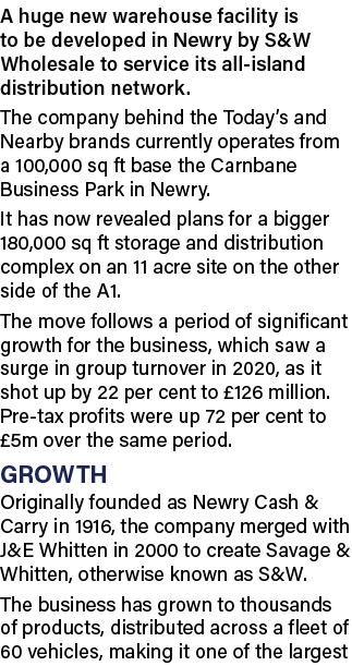 A huge new warehouse facility is to be developed in Newry by S&W Wholesale to service its all-island distribution net   