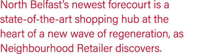 North Belfast s newest forecourt is a state-of-the-art shopping hub at the heart of a new wave of regeneration, as Ne   