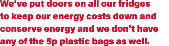 We ve put doors on all our fridges to keep our energy costs down and conserve energy and we don t have any of the 5p    