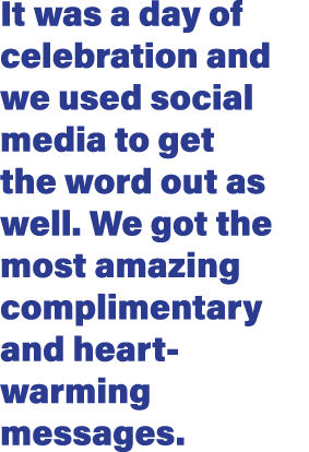 It was a day of celebration and we used social media to get the word out as well  We got the most amazing complimenta   