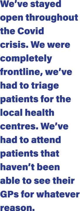 We ve stayed open throughout the Covid crisis  We were completely frontline, we ve had to triage patients for the loc   
