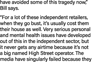 have avoided some of this tragedy now,  Bill says   For a lot of these independent retailers, when they go bust, it s   