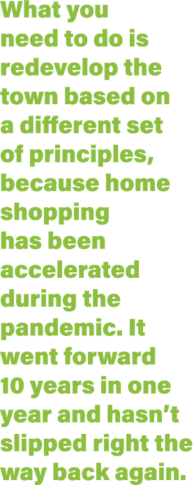 What you need to do is redevelop the town based on a different set of principles, because home shopping has been acce   