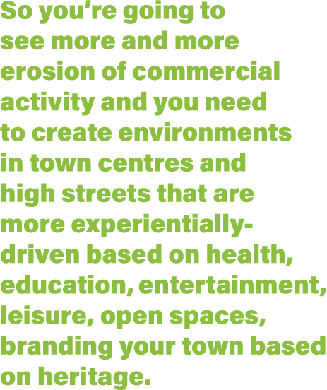 So you re going to see more and more erosion of commercial activity and you need to create environments in town centr   