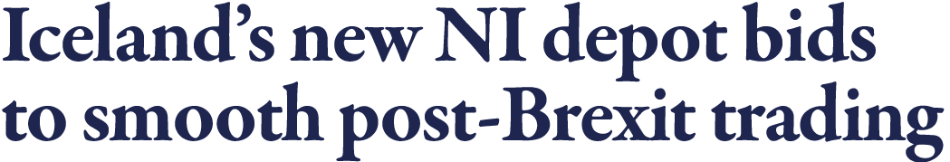 Iceland s new NI depot bids to smooth post-Brexit trading