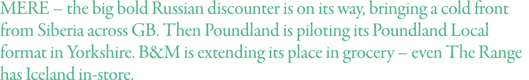 MERE   the big bold Russian discounter is on its way, bringing a cold front from Siberia across GB  Then Poundland is   