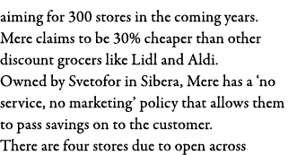 aiming for 300 stores in the coming years  Mere claims to be 30% cheaper than other discount grocers like Lidl and Al   